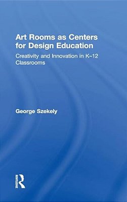 Art Rooms As Centers For Design Education: Creativity And Innovation In K-12 Classrooms-..