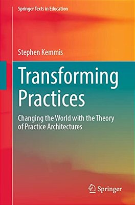 Transforming Practices: Changing The World With The Theory Of Practice Architectures-..