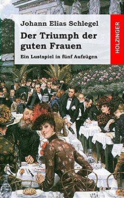 Der Triumph Der Guten Frauen: Ein Lustspiel In Fünf Aufzügen-..