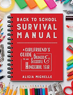 Back To School Survival Manual: A Girlfriend's Guide To An Organized And Successful Homeschool Year-..