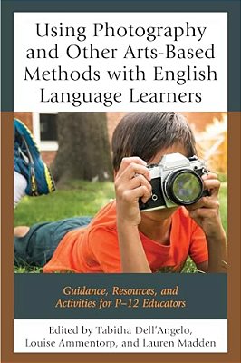Using Photography And Other Arts-Based Methods With English Language Learners: Guidance, Resources, And Activities For P-12 Educators-..