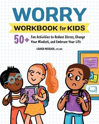 Worry Workbook For Kids: 50+ Fun Activities To Reduce Stress, Change Your Mindset, And Embrace Your Life-..