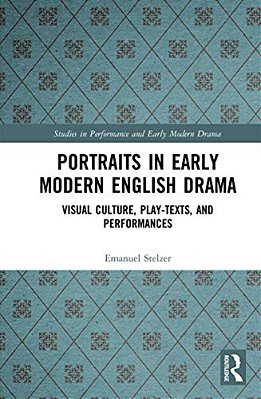 Portraits In Early Modern English Drama: Visual Culture, Play-Texts, And Performances-..