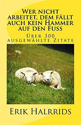 Wer Nicht Arbeitet, Dem Fällt Auch Kein Hammer Auf Den Fuß: Eine Zitate-Sammlung-..