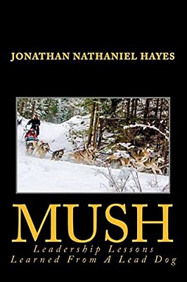 Mush Leadership Lessons Learned From A Lead Dog: Parable Of The Sled-Dog Team-..