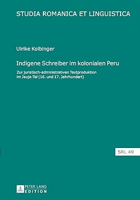 Indigene Schreiber Im Kolonialen Peru: Zur Juristisch-Administrativen Textproduktion Im Jauja-Tal (16. Und 17. Jahrhundert)-..