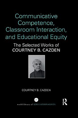Communicative Competence, Classroom Interaction, And Educational Equity: The Selected Works Of Courtney B. Cazden-..