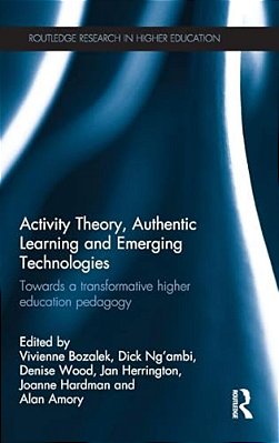 Activity Theory, Authentic Learning And Emerging Technologies: Towards A Transformative Higher Education Pedagogy-..
