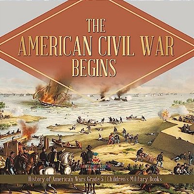The American Civil War Begins History Of American Wars Grade 5 Children's Military Books-..