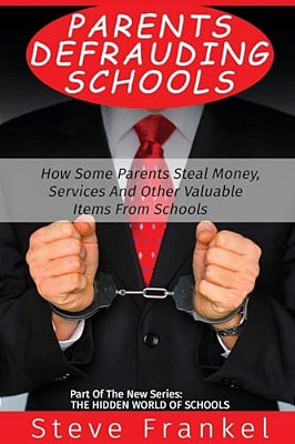 Parents Defrauding Schools: How Some Parents Steal Money, Services And Other Valuable Items From Schools-..