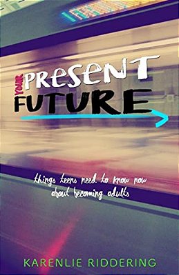 Your Present Future: Things Teens Need To Know Now About Becoming Adults-..