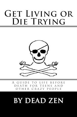 Get Living Or Die Trying: A Guide To Life Before Death For Teens And Other Crazy People-..