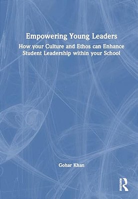 Empowering Young Leaders: How Your Culture And Ethos Can Enhance Student Leadership Within Your School-..