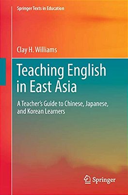 Teaching English In East Asia: A Teacher's Guide To Chinese, Japanese, And Korean Learners-..