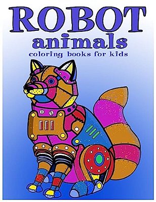 Robot Animals Coloring Books For Kids: Coloring Books For Kids Ages 8-12-..