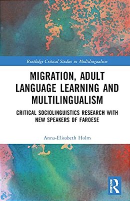Migration, Adult Language Learning And Multilingualism: Critical Sociolinguistics Research With New Speakers Of Faroese-..