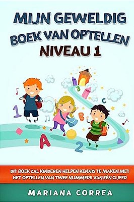 Mijn Geweldig Boek Van Optellen Niveau 1: Dit Boek Zal Kinderen Helpen Kennis Te Maken Met Het Optellen Van Twee Nummers Van Een Cijfer-..