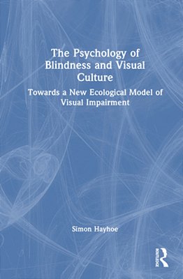 The Psychology Of Blindness And Visual Culture: Towards A New Ecological Model Of Visual Impairment-..