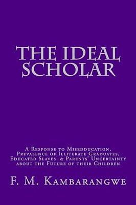 The Ideal Scholar: A Response To "Miseducation," A Response To "Miseducation," Prevalence Of Illiterate Graduates, Educated Slaves & Pare-..