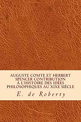 Auguste Comte Et Herbert Spencer Contribution À L'Histoire Des Idées Philosophiques Au Xixe Siècle-..
