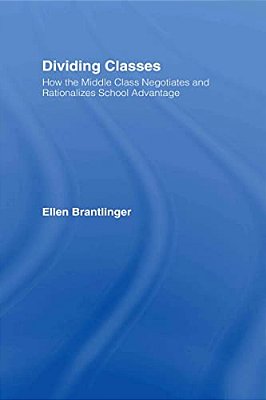 Dividing Classes: How The Middle Class Negotiates And Rationalizes School Advantage-..