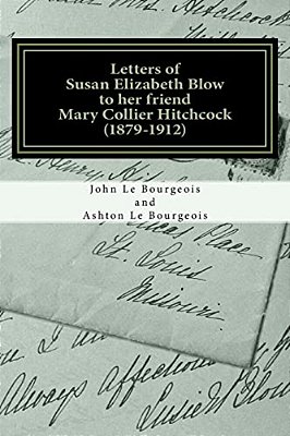 Letters Of Susan Elizabeth Blow To Her Friend Mary Collier Hitchcock: (1879 - 1912)-..