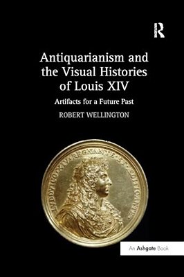 Antiquarianism And The Visual Histories Of Louis XIV: Artifacts For A Future Past-..