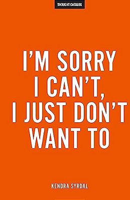 I'm Sorry I Can'T, I Just Don't Want To-..