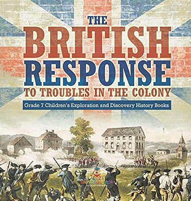 The British Response To Troubles In The Colony Grade 7 Children's Exploration And Discovery History Books-..