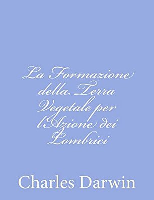 La Formazione Della Terra Vegetale Per L'Azione Dei Lombrici-..