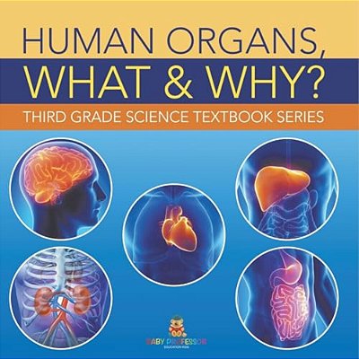 Human Organs, What & Why?: Third Grade Science Textbook Series-..