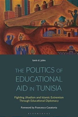 The Politics Of Educational Aid In Tunisia: Fighting Jihadism And Islamic Extremism Through Educational Diplomacy-..