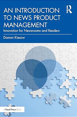 An Introduction To News Product Management: Innovation For Newsrooms And Readers-..