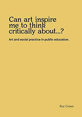 Can Art Inspire Me To Think Critically About...?: Art And Social Practice In Public Education. -..