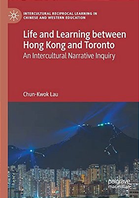 Life And Learning Between Hong Kong And Toronto: An Intercultural Narrative Inquiry-..