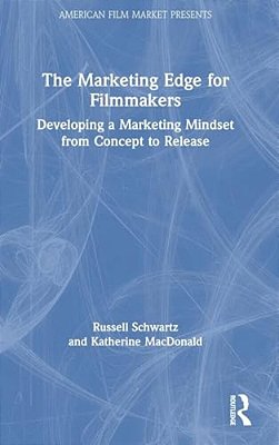 The Marketing Edge For Filmmakers: Developing A Marketing Mindset From Concept To Release-..