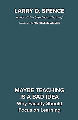 Maybe Teaching Is A Bad Idea: Why Faculty Should Focus On Learning-..