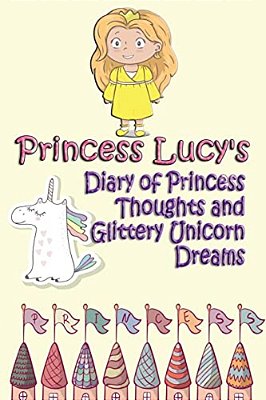 Princess Lucy's Diary Of Princess Thoughts And Glittery Unicorn Dreams-..