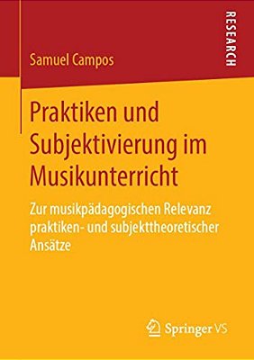 Praktiken Und Subjektivierung Im Musikunterricht: Zur Musikpädagogischen Relevanz Praktiken- Und Subjekttheoretischer Ansätze-..