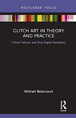 Glitch Art In Theory And Practice: Critical Failures And Post-Digital Aesthetics-..