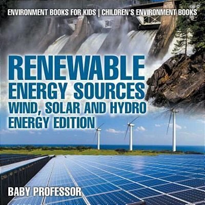 Renewable Energy Sources - Wind, Solar And Hydro Energy Edition Environment Books For Kids Children's Environment Books: Environment Books For Kids Ch-..