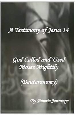 A Testimony Of Jesus 14: God Called And Used Moses Mightily (Deuteronomy)-..
