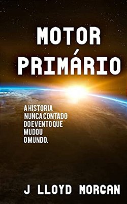 Motor Primario: A Historia Nunca Contado Do Evento Que Mudou O Mundo. -..