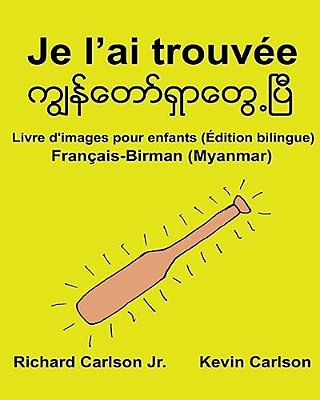 Je L'Ai Trouvée: Livre D'Images Pour Enfants Français-Birman/Myanmar (Édition Bilingue)-..