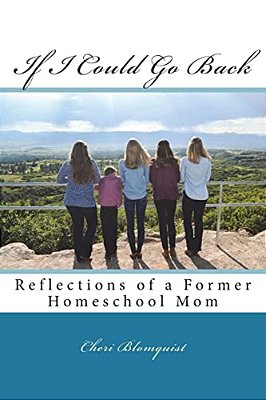 If I Could Go Back: Reflections Of A Former Homeschool Mom-..