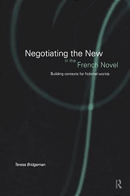 Negotiating The New In The French Novel: Building Contexts For Fictional Worlds-..