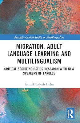 Migration, Adult Language Learning And Multilingualism: Critical Sociolinguistics Research With New Speakers Of Faroese-..