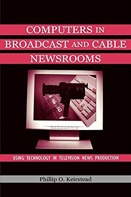 Computers In Broadcast And Cable Newsrooms: Using Technology In Television News Production-..