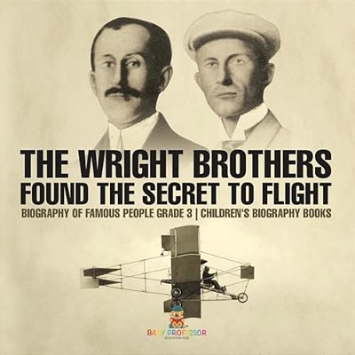 The Wright Brothers Found The Secret To Flight - Biography Of Famous People Grade 3 Children's Biography Books-..