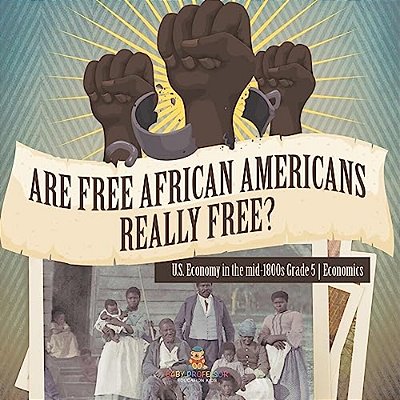 Are Free African Americans Really Free? U. S. Economy In The Mid-1800s Grade 5 Economics-..